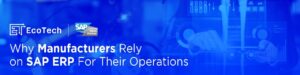 Why Manufacturers Rely on SAP ERP For Their Operations